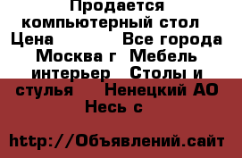 Продается компьютерный стол › Цена ­ 2 000 - Все города, Москва г. Мебель, интерьер » Столы и стулья   . Ненецкий АО,Несь с.